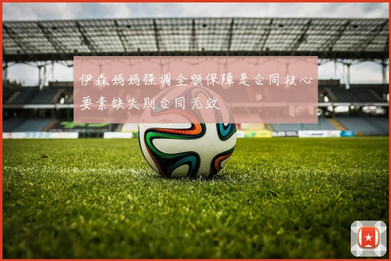 伊森妈妈强调全额保障是合同核心要素缺失则合同无效
