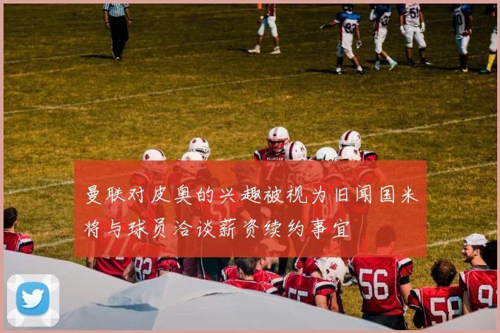 曼联对皮奥的兴趣被视为旧闻国米将与球员洽谈薪资续约事宜