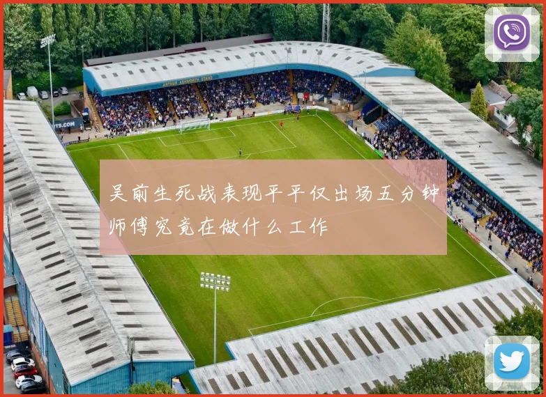 吴前生死战表现平平仅出场五分钟师傅究竟在做什么工作