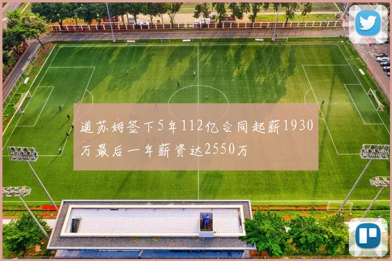 道苏姆签下5年112亿合同起薪1930万最后一年薪资达2550万