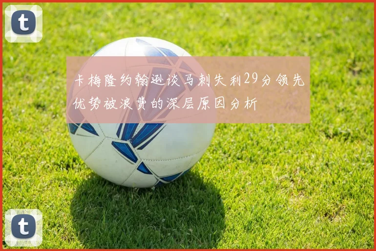 卡梅隆约翰逊谈马刺失利29分领先优势被浪费的深层原因分析