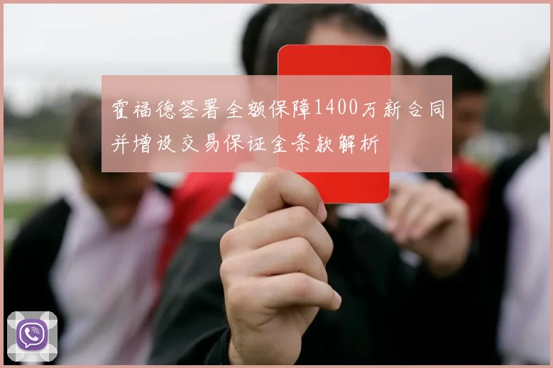 霍福德签署全额保障1400万新合同并增设交易保证金条款解析