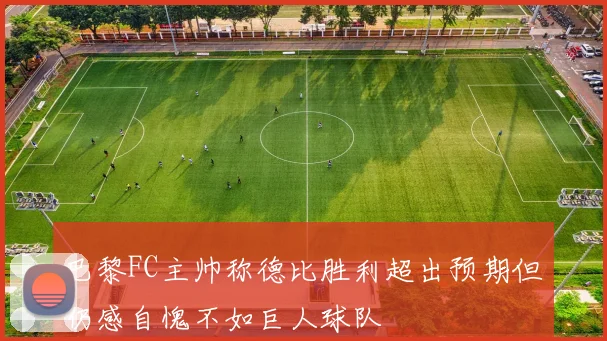 巴黎FC主帅称德比胜利超出预期但仍感自愧不如巨人球队