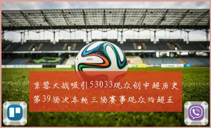 京蓉大战吸引53033观众创中超历史第39场次本轮三场赛事观众均超五万