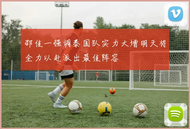 邵佳一强调泰国队实力大增明天将全力以赴派出最佳阵容